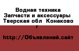 Водная техника Запчасти и аксессуары. Тверская обл.,Конаково г.